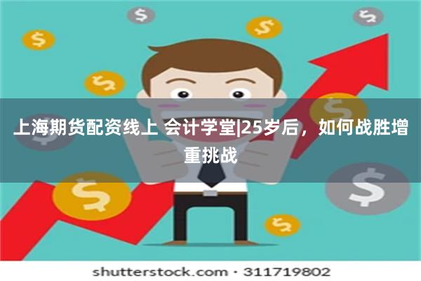 上海期货配资线上 会计学堂|25岁后，如何战胜增重挑战