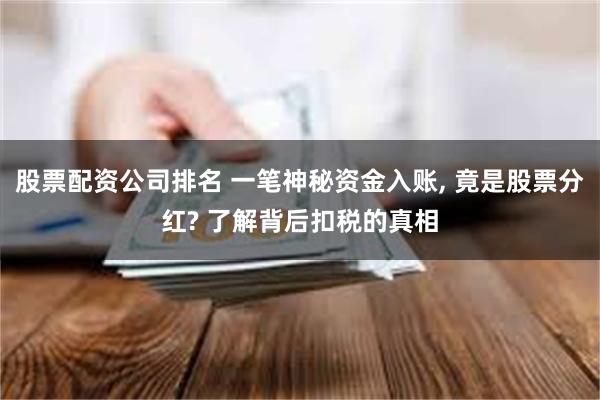 股票配资公司排名 一笔神秘资金入账, 竟是股票分红? 了解背后扣税的真相