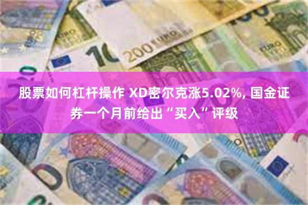 股票如何杠杆操作 XD密尔克涨5.02%, 国金证券一个月前给出“买入”评级