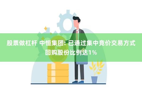 股票做杠杆 中恒集团: 已通过集中竞价交易方式回购股份比例达1%