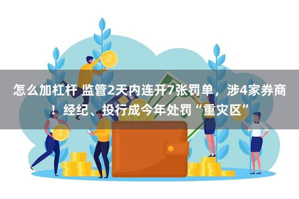 怎么加杠杆 监管2天内连开7张罚单，涉4家券商！经纪、投行成今年处罚“重灾区”