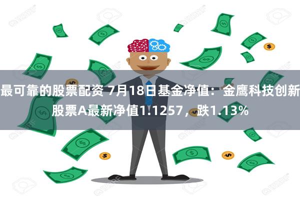 最可靠的股票配资 7月18日基金净值：金鹰科技创新股票A最新净值1.1257，跌1.13%