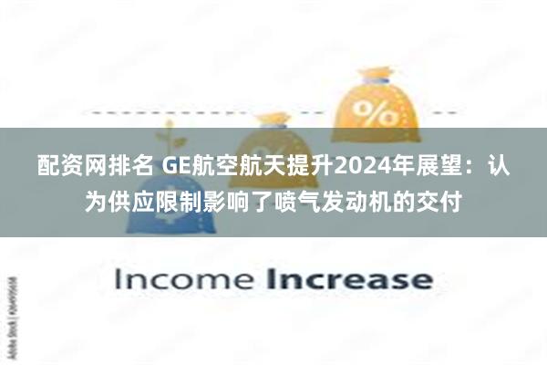 配资网排名 GE航空航天提升2024年展望：认为供应限制影响了喷气发动机的交付