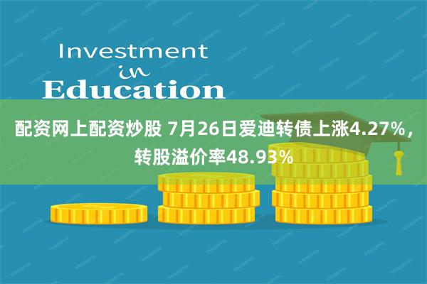 配资网上配资炒股 7月26日爱迪转债上涨4.27%，转股溢价率48.93%