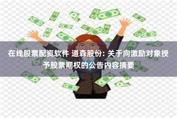 在线股票配资软件 道森股份: 关于向激励对象授予股票期权的公告内容摘要