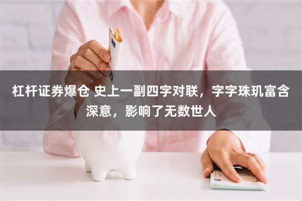 杠杆证券爆仓 史上一副四字对联，字字珠玑富含深意，影响了无数世人