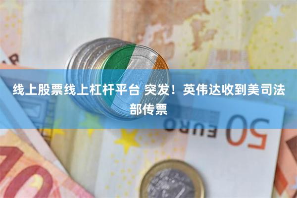 线上股票线上杠杆平台 突发！英伟达收到美司法部传票