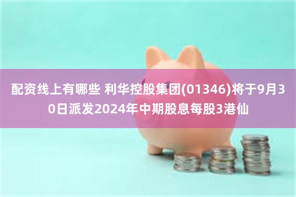 配资线上有哪些 利华控股集团(01346)将于9月30日派发2024年中期股息每股3港仙