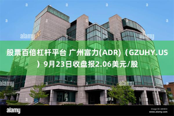 股票百倍杠杆平台 广州富力(ADR)（GZUHY.US）9月23日收盘报2.06美元/股