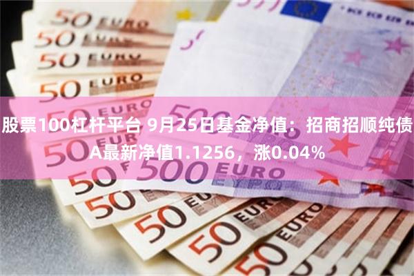 股票100杠杆平台 9月25日基金净值：招商招顺纯债A最新净值1.1256，涨0.04%