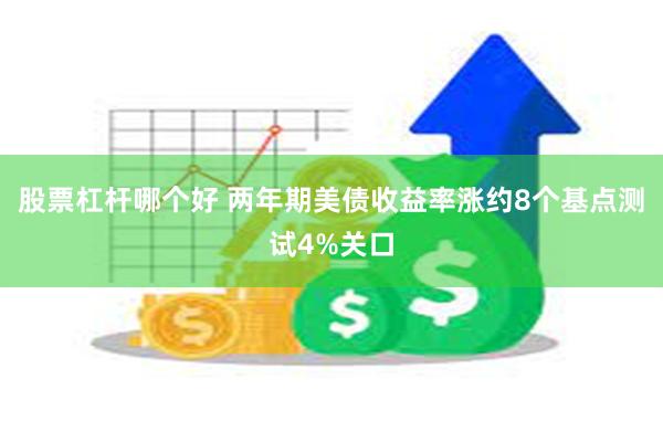 股票杠杆哪个好 两年期美债收益率涨约8个基点测试4%关口