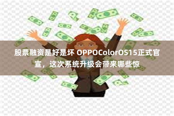 股票融资是好是坏 OPPOColorOS15正式官宣，这次系统升级会带来哪些惊