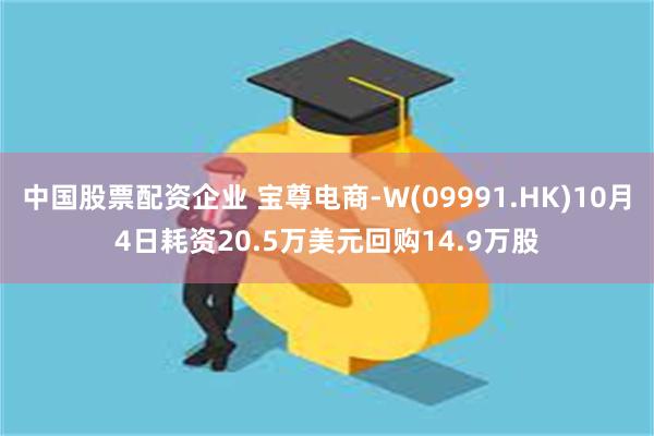 中国股票配资企业 宝尊电商-W(09991.HK)10月4日耗资20.5万美元回购14.9万股