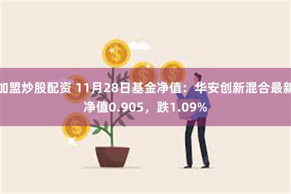 加盟炒股配资 11月28日基金净值：华安创新混合最新净值0.905，跌1.09%