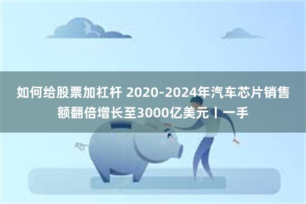 如何给股票加杠杆 2020-2024年汽车芯片销售额翻倍增长至3000亿美元丨一手