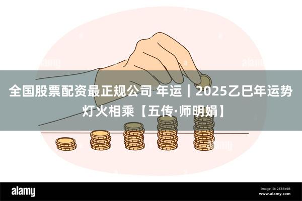 全国股票配资最正规公司 年运｜2025乙巳年运势 灯火相乘【五传·师明娟】