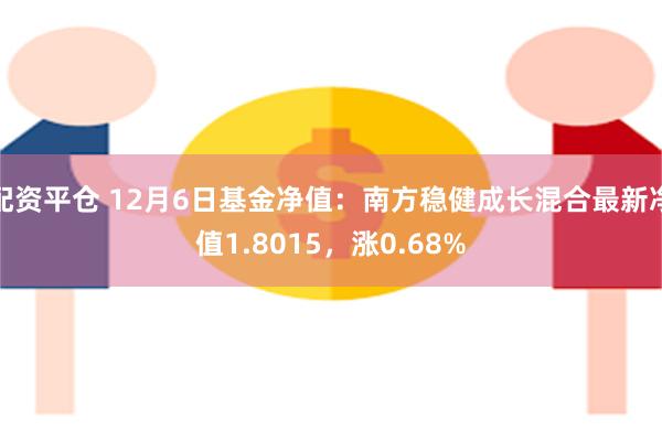 配资平仓 12月6日基金净值：南方稳健成长混合最新净值1.8015，涨0.68%