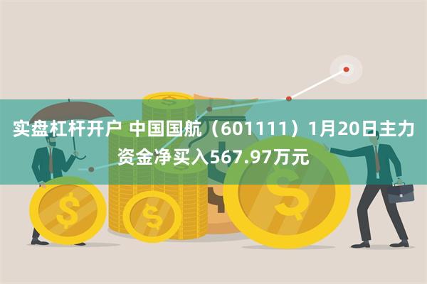 实盘杠杆开户 中国国航（601111）1月20日主力资金净买入567.97万元