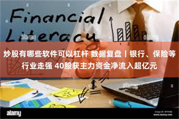 炒股有哪些软件可以杠杆 数据复盘丨银行、保险等行业走强 40股获主力资金净流入超亿元