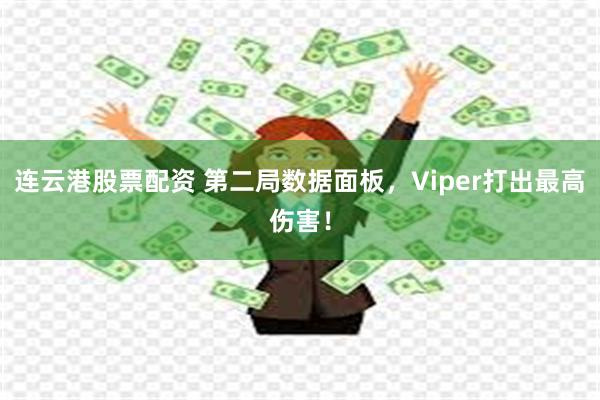 连云港股票配资 第二局数据面板，Viper打出最高伤害！