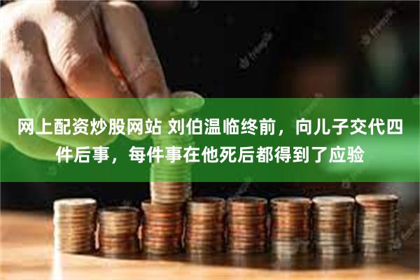 网上配资炒股网站 刘伯温临终前，向儿子交代四件后事，每件事在他死后都得到了应验