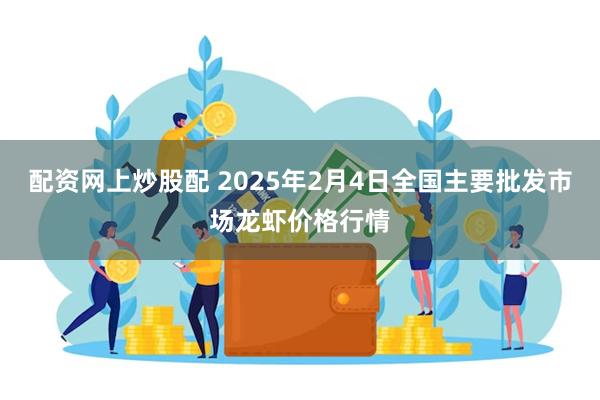 配资网上炒股配 2025年2月4日全国主要批发市场龙虾价格行情