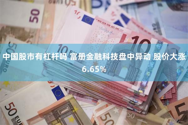 中国股市有杠杆吗 富册金融科技盘中异动 股价大涨6.65%