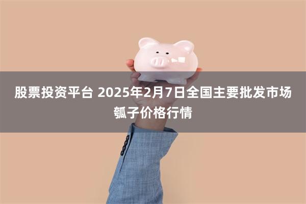 股票投资平台 2025年2月7日全国主要批发市场瓠子价格行情