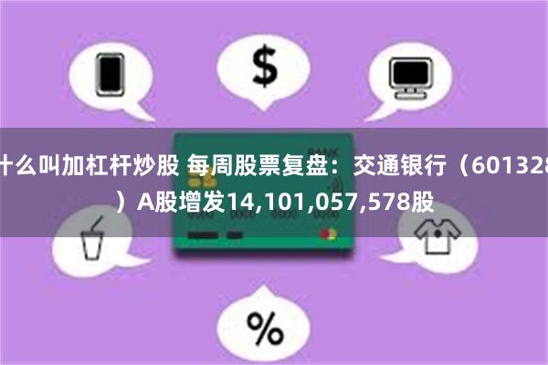 什么叫加杠杆炒股 每周股票复盘：交通银行（601328）A股增发14,101,057,578股
