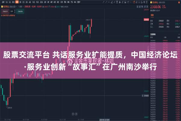 股票交流平台 共话服务业扩能提质，中国经济论坛·服务业创新“故事汇”在广州南沙举行