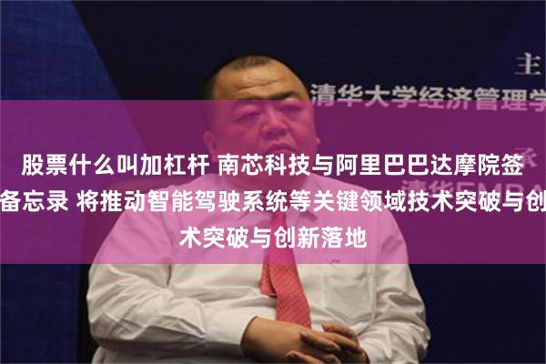 股票什么叫加杠杆 南芯科技与阿里巴巴达摩院签署合作备忘录 将推动智能驾驶系统等关键领域技术突破与创新落地