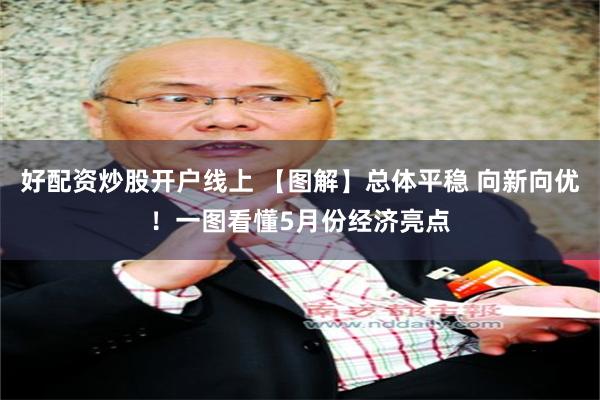 好配资炒股开户线上 【图解】总体平稳 向新向优！一图看懂5月份经济亮点