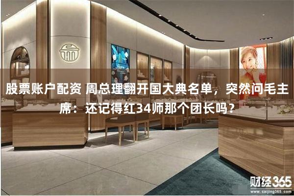 股票账户配资 周总理翻开国大典名单，突然问毛主席：还记得红34师那个团长吗？