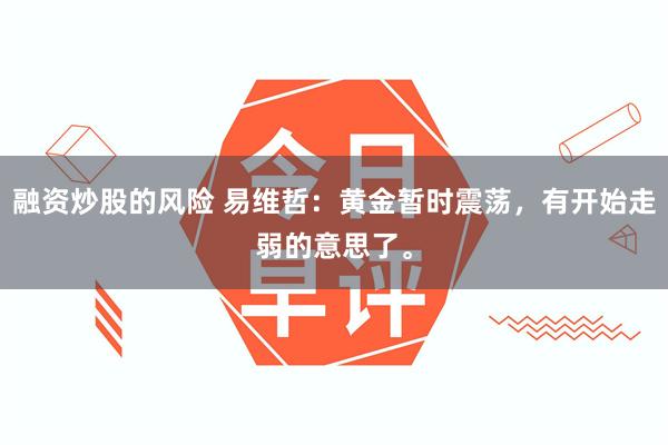融资炒股的风险 易维哲：黄金暂时震荡，有开始走弱的意思了。