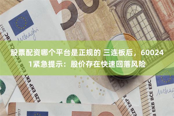 股票配资哪个平台是正规的 三连板后，600241紧急提示：股价存在快速回落风险