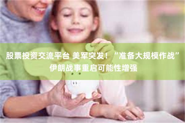 股票投资交流平台 美军突发！“准备大规模作战” 伊朗战事重启可能性增强