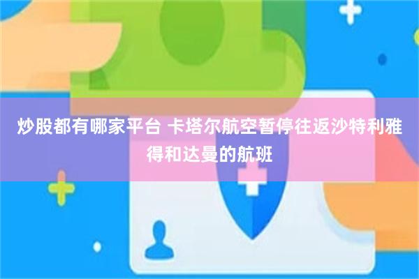 炒股都有哪家平台 卡塔尔航空暂停往返沙特利雅得和达曼的航班